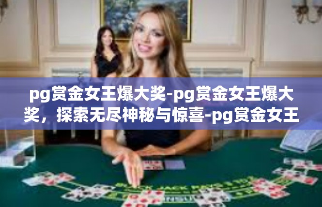 pg赏金女王爆大奖-pg赏金女王爆大奖，探索无尽神秘与惊喜-pg赏金女王爆大奖