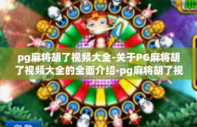 pg麻将胡了视频大全-关于PG麻将胡了视频大全的全面介绍-pg麻将胡了视频大全