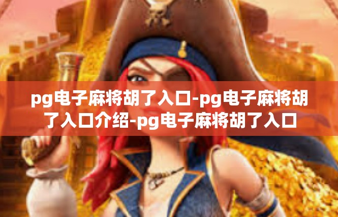 pg电子麻将胡了入口-pg电子麻将胡了入口介绍-pg电子麻将胡了入口