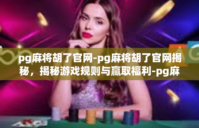 pg麻将胡了官网-pg麻将胡了官网揭秘，揭秘游戏规则与赢取福利-pg麻将胡了官网