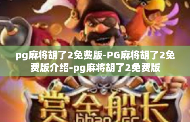 pg麻将胡了2免费版-PG麻将胡了2免费版介绍-pg麻将胡了2免费版