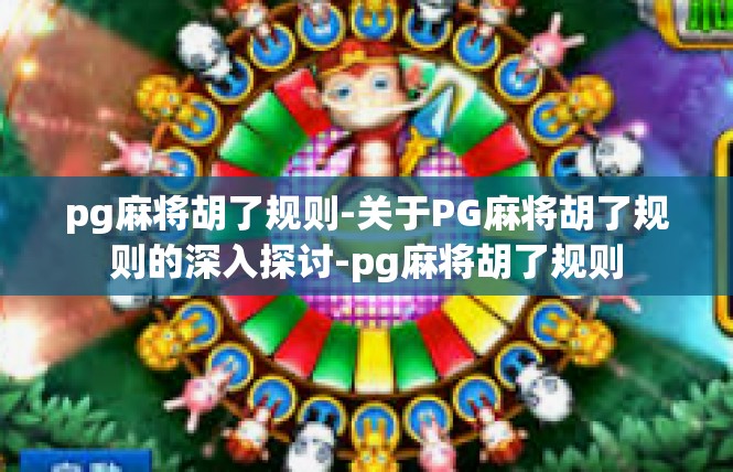 pg麻将胡了规则-关于PG麻将胡了规则的深入探讨-pg麻将胡了规则