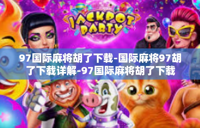 97国际麻将胡了下载-国际麻将97胡了下载详解-97国际麻将胡了下载
