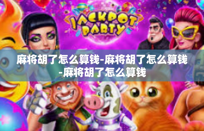 麻将胡了怎么算钱-麻将胡了怎么算钱-麻将胡了怎么算钱