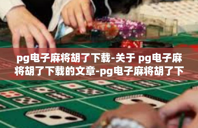 pg电子麻将胡了下载-关于 pg电子麻将胡了下载的文章-pg电子麻将胡了下载