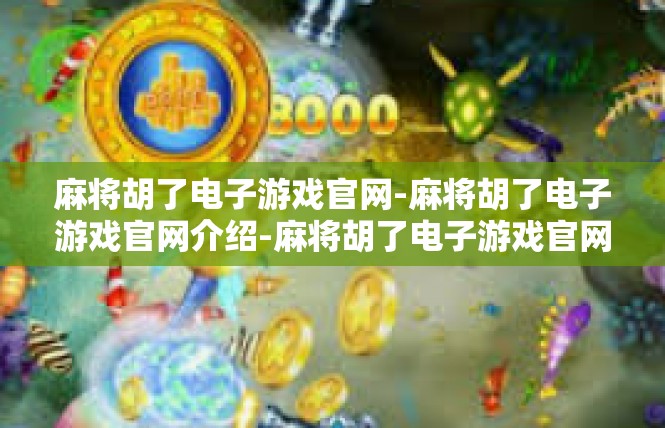 麻将胡了电子游戏官网-麻将胡了电子游戏官网介绍-麻将胡了电子游戏官网