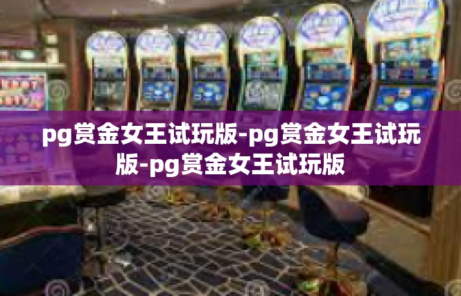 pg赏金女王试玩版-pg赏金女王试玩版-pg赏金女王试玩版