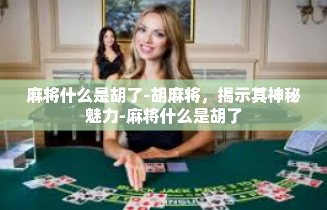 麻将什么是胡了-胡麻将，揭示其神秘魅力-麻将什么是胡了
