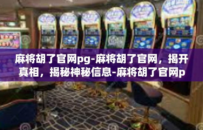 麻将胡了官网pg-麻将胡了官网，揭开真相，揭秘神秘信息-麻将胡了官网pg