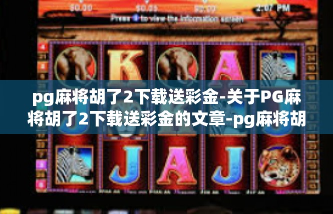 pg麻将胡了2下载送彩金-关于PG麻将胡了2下载送彩金的文章-pg麻将胡了2下载送彩金