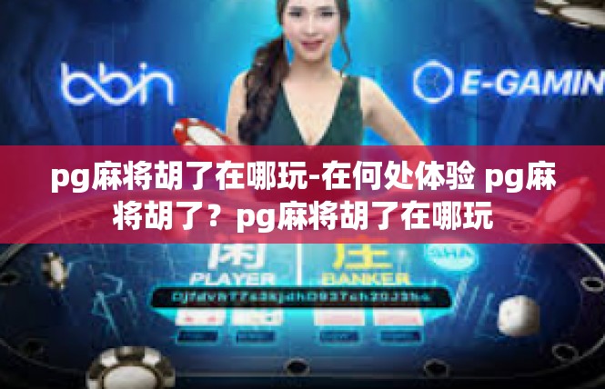 pg麻将胡了在哪玩-在何处体验 pg麻将胡了？pg麻将胡了在哪玩