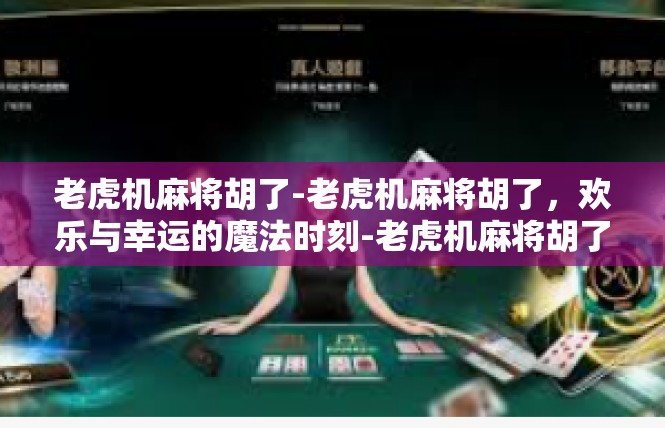老虎机麻将胡了-老虎机麻将胡了，欢乐与幸运的魔法时刻-老虎机麻将胡了