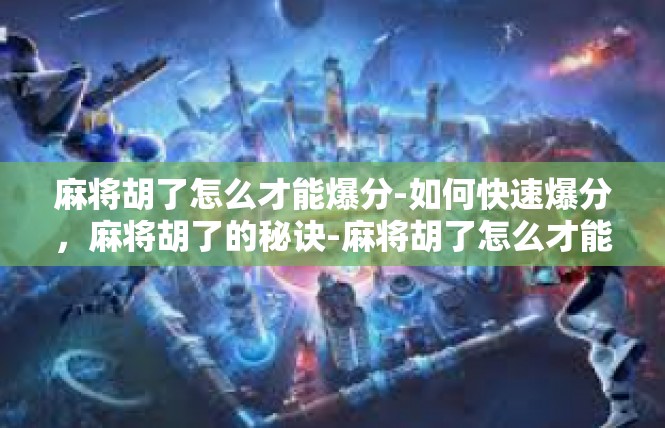 麻将胡了怎么才能爆分-如何快速爆分，麻将胡了的秘诀-麻将胡了怎么才能爆分