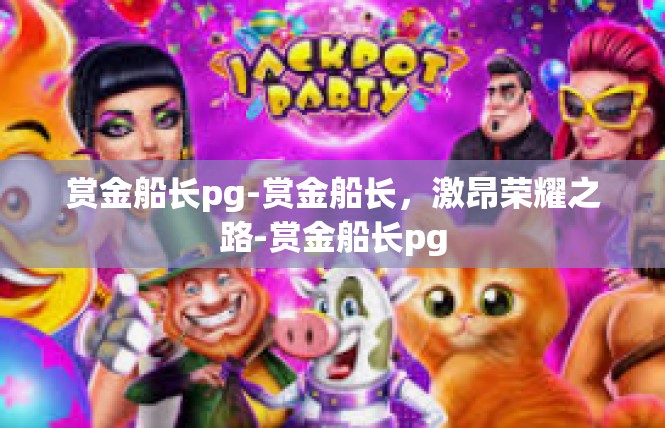 赏金船长pg-赏金船长，激昂荣耀之路-赏金船长pg