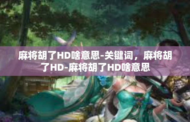 麻将胡了HD啥意思-关键词，麻将胡了HD-麻将胡了HD啥意思