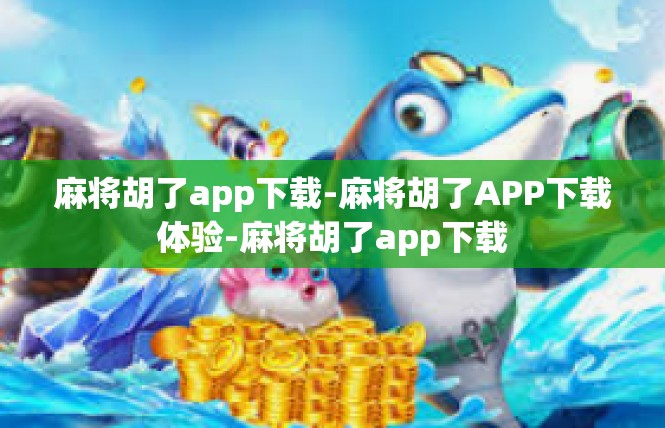 麻将胡了app下载-麻将胡了APP下载体验-麻将胡了app下载