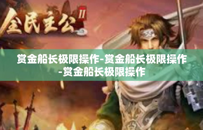 赏金船长极限操作-赏金船长极限操作-赏金船长极限操作