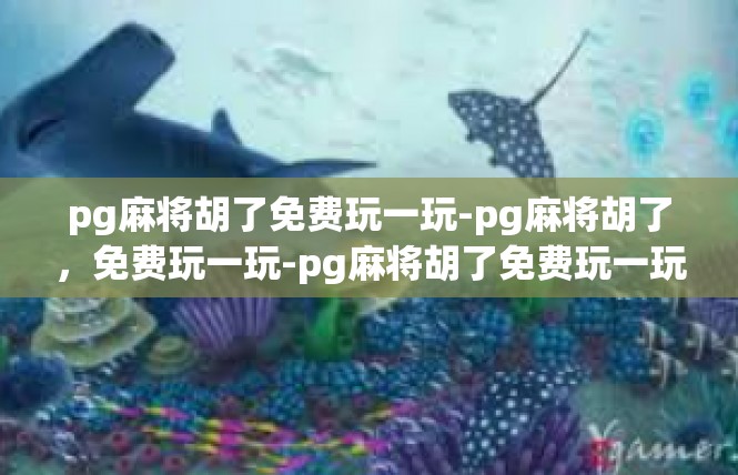 pg麻将胡了免费玩一玩-pg麻将胡了，免费玩一玩-pg麻将胡了免费玩一玩
