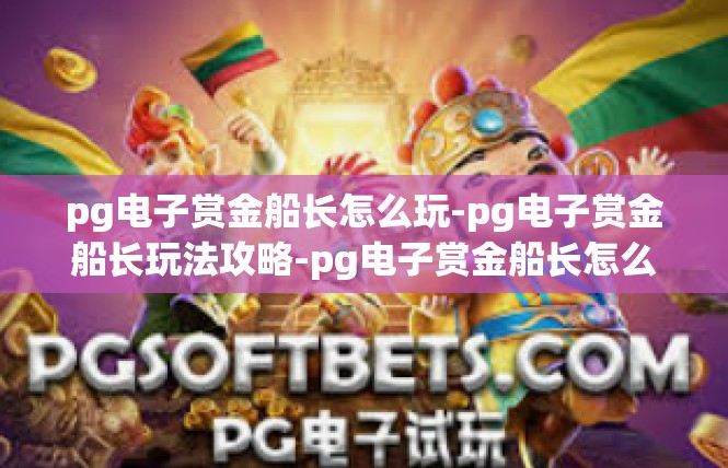 pg电子赏金船长怎么玩-pg电子赏金船长玩法攻略-pg电子赏金船长怎么玩