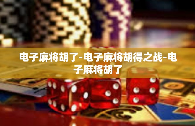 电子麻将胡了-电子麻将胡得之战-电子麻将胡了