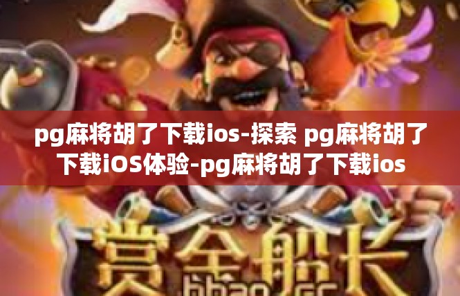 pg麻将胡了下载ios-探索 pg麻将胡了下载iOS体验-pg麻将胡了下载ios
