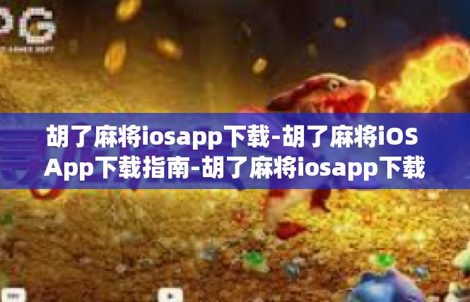 胡了麻将iosapp下载-胡了麻将iOS App下载指南-胡了麻将iosapp下载
