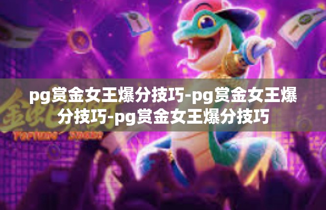 pg赏金女王爆分技巧-pg赏金女王爆分技巧-pg赏金女王爆分技巧