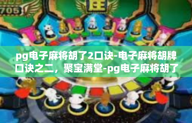 pg电子麻将胡了2口诀-电子麻将胡牌口诀之二，聚宝满堂-pg电子麻将胡了2口诀