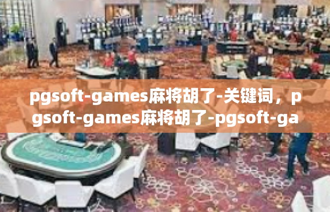 pgsoft-games麻将胡了-关键词，pgsoft-games麻将胡了-pgsoft-games麻将胡了