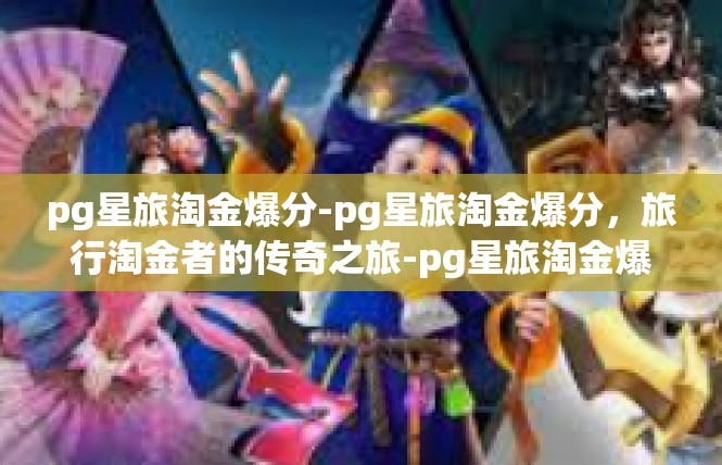 pg星旅淘金爆分-pg星旅淘金爆分，旅行淘金者的传奇之旅-pg星旅淘金爆分