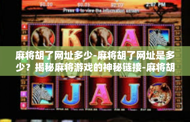 麻将胡了网址多少-麻将胡了网址是多少？揭秘麻将游戏的神秘链接-麻将胡了网址多少