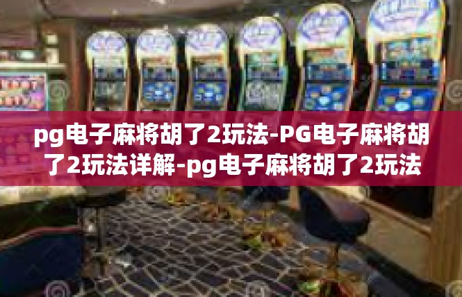 pg电子麻将胡了2玩法-PG电子麻将胡了2玩法详解-pg电子麻将胡了2玩法