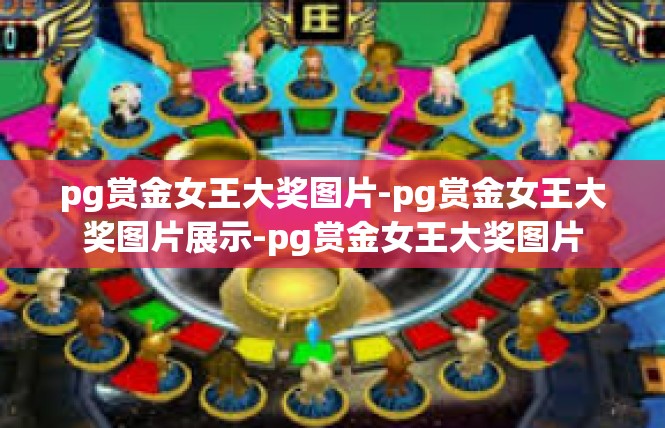 pg赏金女王大奖图片-pg赏金女王大奖图片展示-pg赏金女王大奖图片