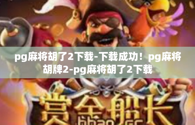 pg麻将胡了2下载-下载成功！pg麻将胡牌2-pg麻将胡了2下载