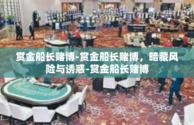 赏金船长赌博-赏金船长赌博，暗藏风险与诱惑-赏金船长赌博