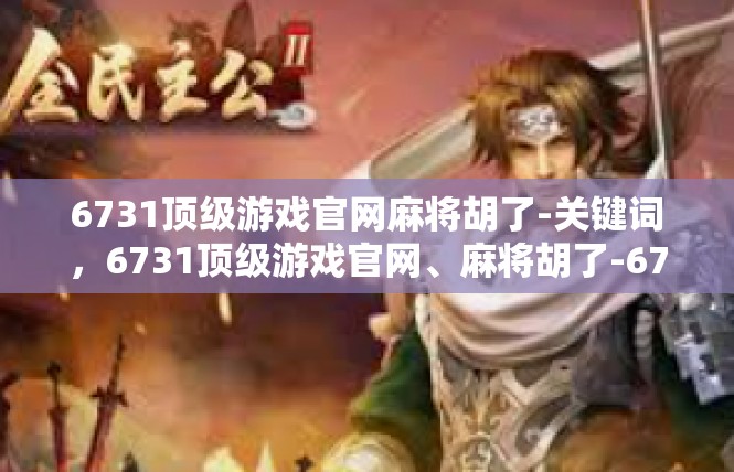 6731顶级游戏官网麻将胡了-关键词，6731顶级游戏官网、麻将胡了-6731顶级游戏官网麻将胡了