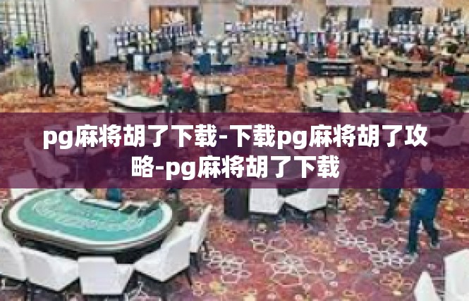pg麻将胡了下载-下载pg麻将胡了攻略-pg麻将胡了下载