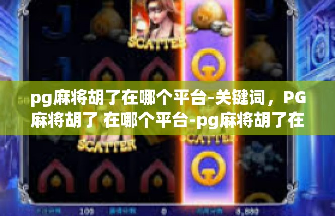 pg麻将胡了在哪个平台-关键词，PG麻将胡了 在哪个平台-pg麻将胡了在哪个平台