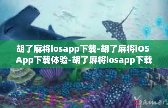 胡了麻将iosapp下载-胡了麻将iOS App下载体验-胡了麻将iosapp下载