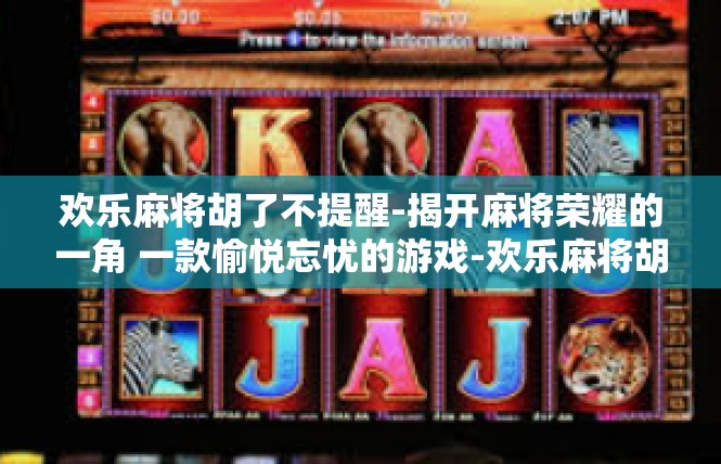 欢乐麻将胡了不提醒-揭开麻将荣耀的一角 一款愉悦忘忧的游戏-欢乐麻将胡了不提醒