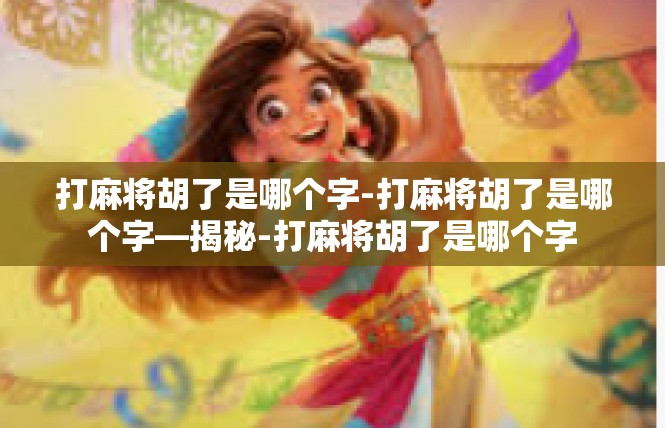 打麻将胡了是哪个字-打麻将胡了是哪个字—揭秘-打麻将胡了是哪个字