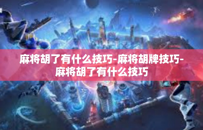 麻将胡了有什么技巧-麻将胡牌技巧-麻将胡了有什么技巧