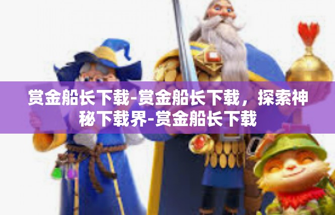 赏金船长下载-赏金船长下载，探索神秘下载界-赏金船长下载
