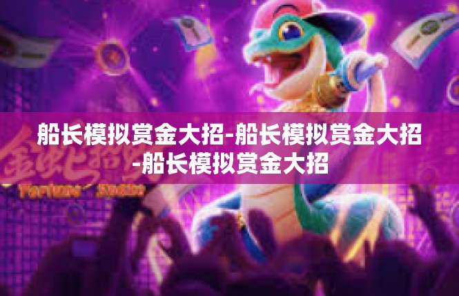 船长模拟赏金大招-船长模拟赏金大招-船长模拟赏金大招