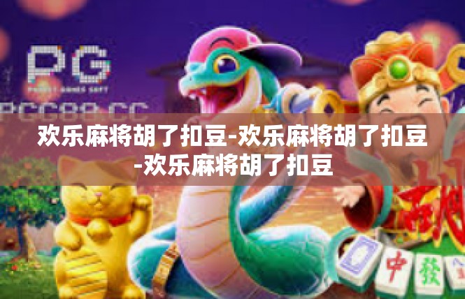 欢乐麻将胡了扣豆-欢乐麻将胡了扣豆-欢乐麻将胡了扣豆