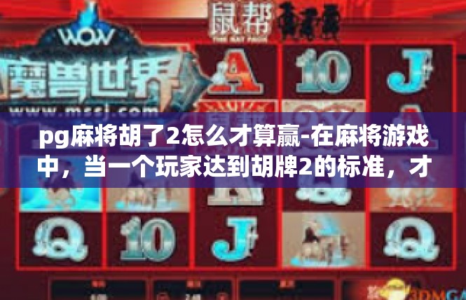pg麻将胡了2怎么才算赢-在麻将游戏中，当一个玩家达到胡牌2的标准，才算赢得游戏。这个标准的制定依据可能会因游戏地区和具体规则而异，但大致可概括为以下内容，pg麻将胡了2怎么才算赢