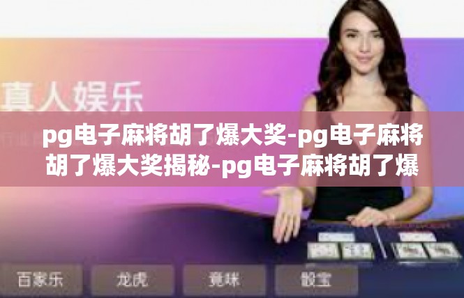 pg电子麻将胡了爆大奖-pg电子麻将胡了爆大奖揭秘-pg电子麻将胡了爆大奖