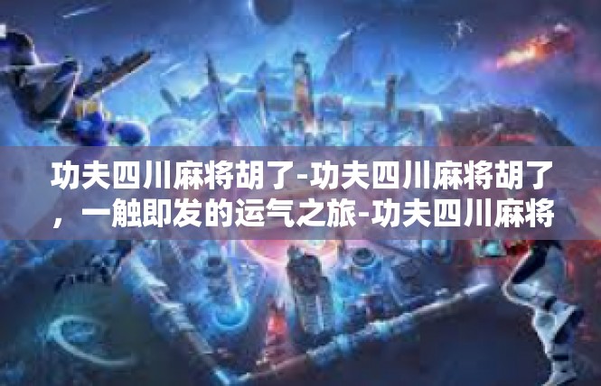 功夫四川麻将胡了-功夫四川麻将胡了，一触即发的运气之旅-功夫四川麻将胡了