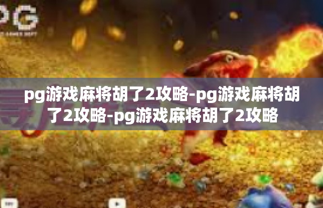 pg游戏麻将胡了2攻略-pg游戏麻将胡了2攻略-pg游戏麻将胡了2攻略