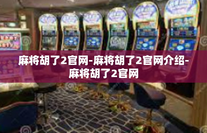 麻将胡了2官网-麻将胡了2官网介绍-麻将胡了2官网